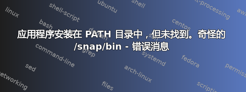 应用程序安装在 PATH 目录中，但未找到。奇怪的 /snap/bin - 错误消息