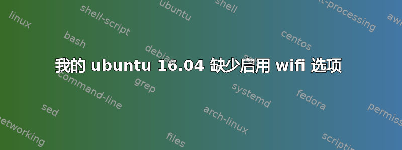 我的 ubuntu 16.04 缺少启用 wifi 选项