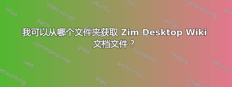 我可以从哪个文件夹获取 Zim Desktop Wiki 文档文件？