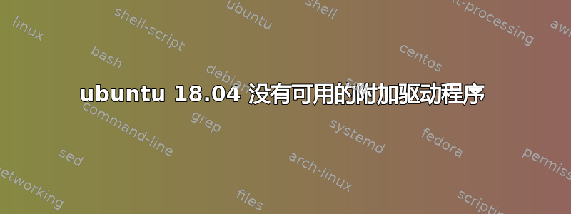 ubuntu 18.04 没有可用的附加驱动程序