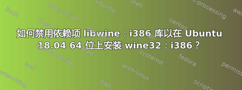 如何禁用依赖项 libwine：i386 库以在 Ubuntu 18.04 64 位上安装 wine32：i386？