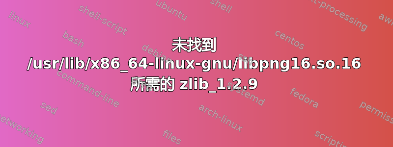 未找到 /usr/lib/x86_64-linux-gnu/libpng16.so.16 所需的 zlib_1.2.9