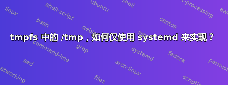 tmpfs 中的 /tmp，如何仅使用 systemd 来实现？