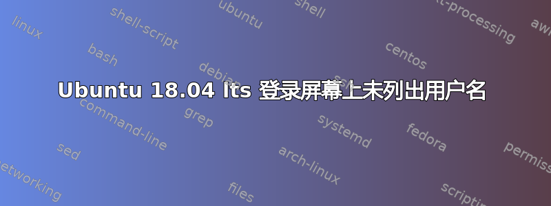 Ubuntu 18.04 lts 登录屏幕上未列出用户名