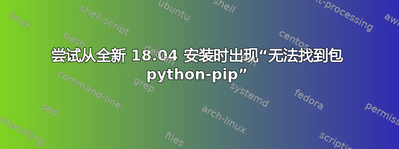 尝试从全新 18.04 安装时出现“无法找到包 python-pip”