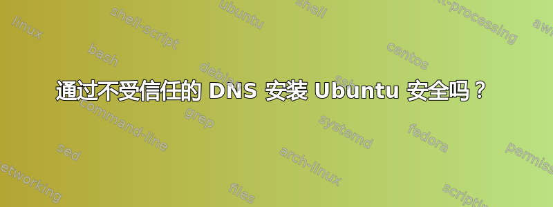 通过不受信任的 DNS 安装 Ubuntu 安全吗？