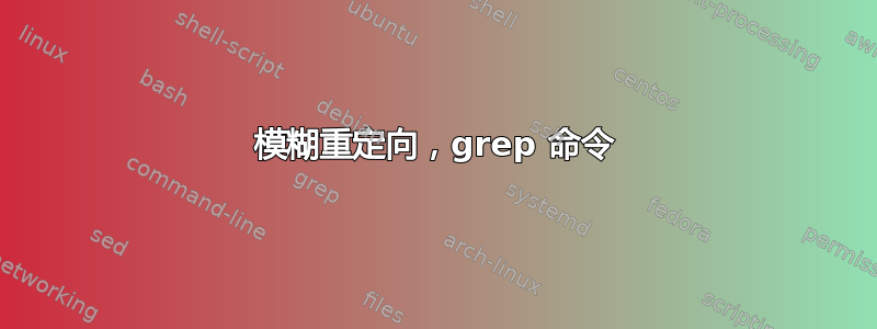 模糊重定向，grep 命令