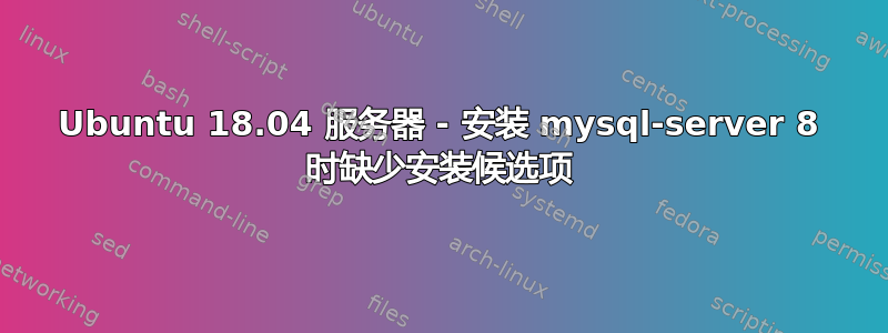 Ubuntu 18.04 服务器 - 安装 mysql-server 8 时缺少安装候选项