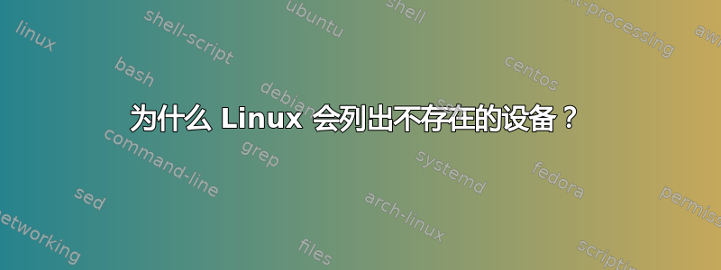 为什么 Linux 会列出不存在的设备？