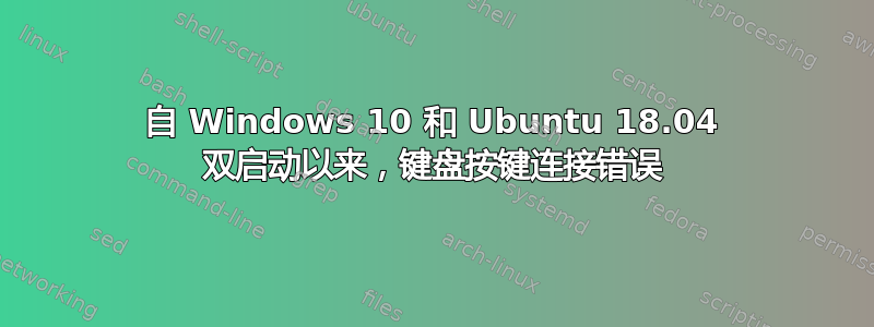 自 Windows 10 和 Ubuntu 18.04 双启动以来，键盘按键连接错误