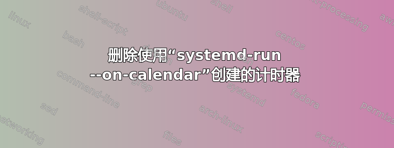 删除使用“systemd-run --on-calendar”创建的计时器