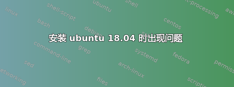 安装 ubuntu 18.04 时出现问题