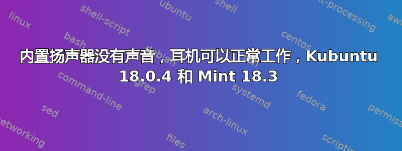 内置扬声器没有声音，耳机可以正常工作，Kubuntu 18.0.4 和 Mint 18.3