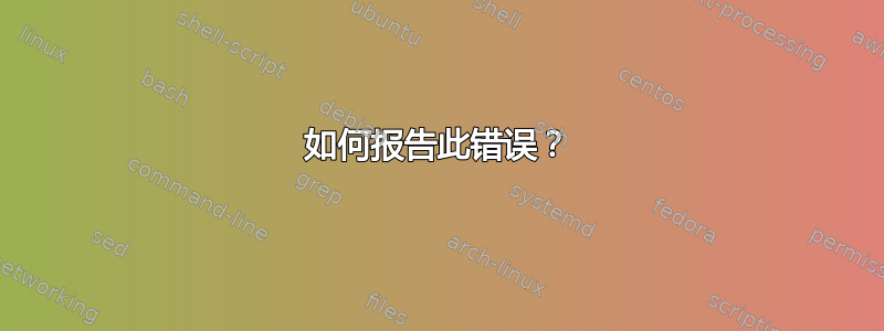 如何报告此错误？