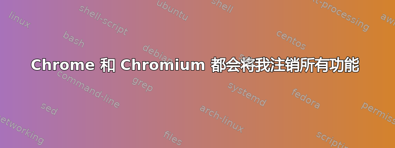 Chrome 和 Chromium 都会将我注销所有功能