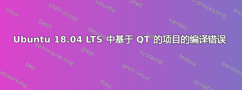 Ubuntu 18.04 LTS 中基于 QT 的项目的编译错误