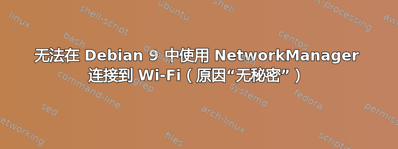 无法在 Debian 9 中使用 NetworkManager 连接到 Wi-Fi（原因“无秘密”）