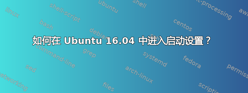 如何在 Ubuntu 16.04 中进入启动设置？