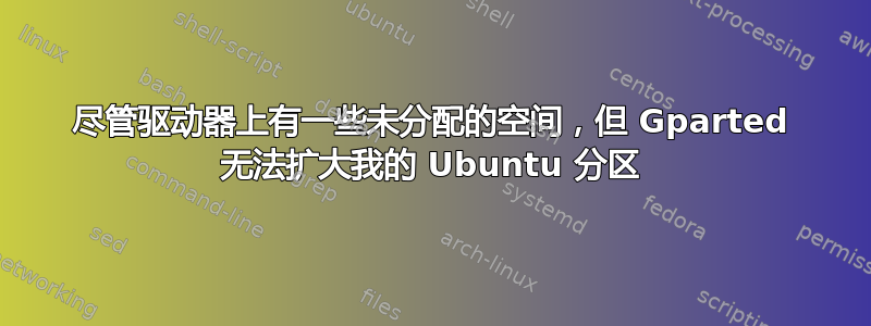 尽管驱动器上有一些未分配的空间，但 Gparted 无法扩大我的 Ubuntu 分区