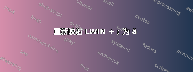 重新映射 LWIN + ; 为 ä