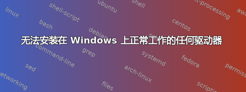 无法安装在 Windows 上正常工作的任何驱动器