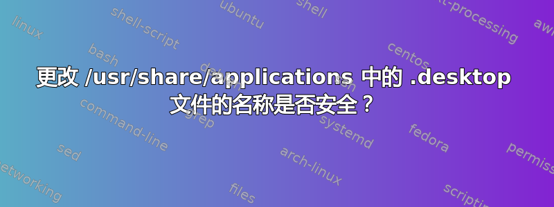 更改 /usr/share/applications 中的 .desktop 文件的名称是否安全？