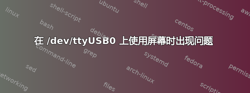 在 /dev/ttyUSB0 上使用屏幕时出现问题