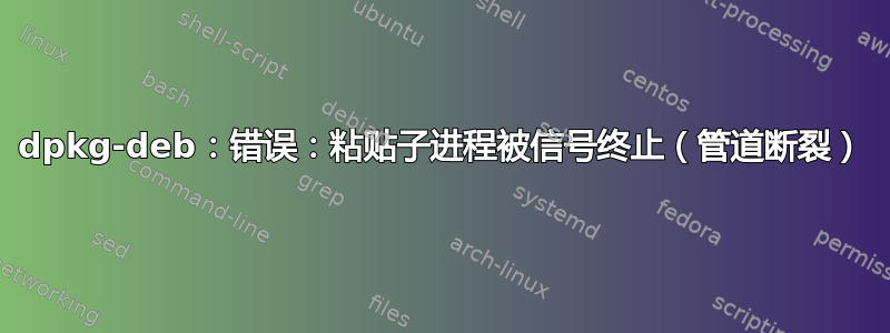 dpkg-deb：错误：粘贴子进程被信号终止（管道断裂）