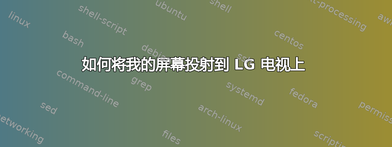 如何将我的屏幕投射到 LG 电视上