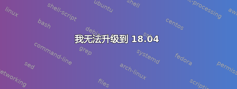 我无法升级到 18.04