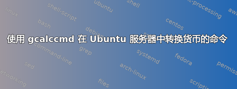 使用 gcalccmd 在 Ubuntu 服务器中转换货币的命令