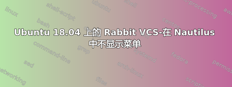 Ubuntu 18.04 上的 Rabbit VCS-在 Nautilus 中不显示菜单