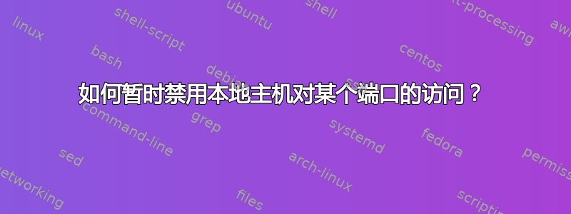 如何暂时禁用本地主机对某个端口的访问？