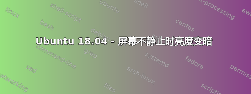 Ubuntu 18.04 - 屏幕不静止时亮度变暗