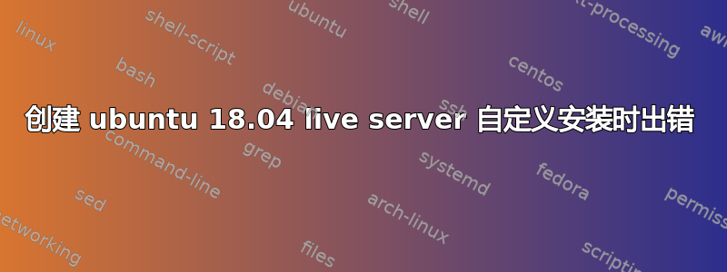 创建 ubuntu 18.04 live server 自定义安装时出错