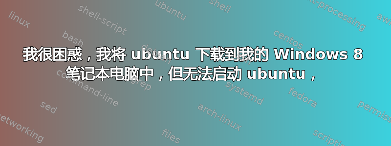 我很困惑，我将 ubuntu 下载到我的 Windows 8 笔记本电脑中，但无法启动 ubuntu，