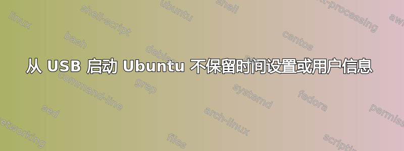 从 USB 启动 Ubuntu 不保留时间设置或用户信息