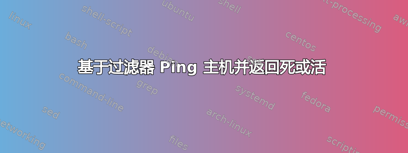 基于过滤器 Ping 主机并返回死或活