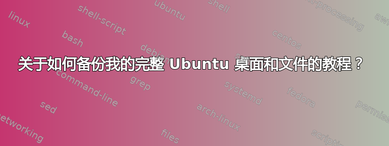 关于如何备份我的完整 Ubuntu 桌面和文件的教程？