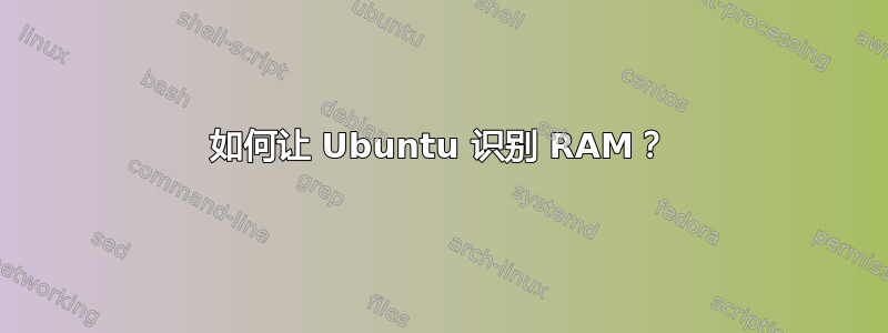 如何让 Ubuntu 识别 RAM？