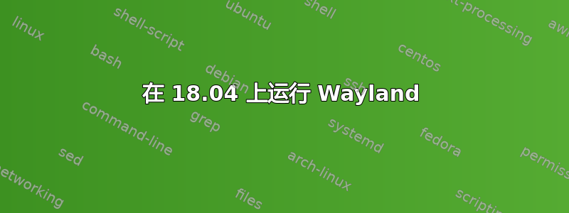 在 18.04 上运行 Wayland