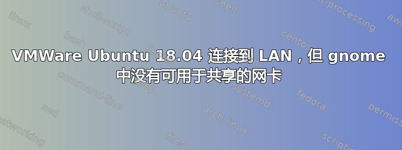 VMWare Ubuntu 18.04 连接到 LAN，但 gnome 中没有可用于共享的网卡