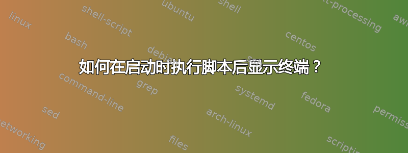 如何在启动时执行脚本后显示终端？