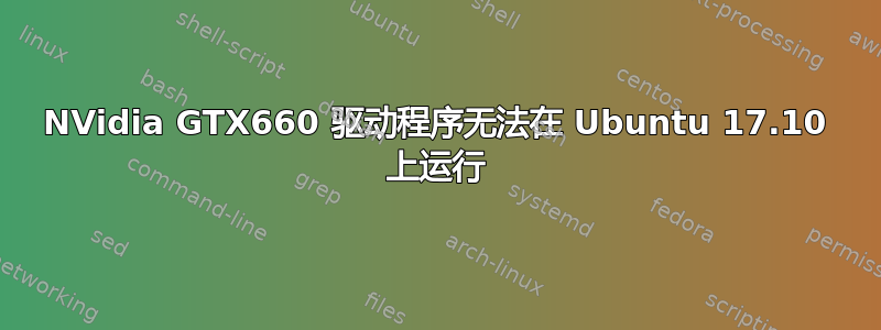 NVidia GTX660 驱动程序无法在 Ubuntu 17.10 上运行