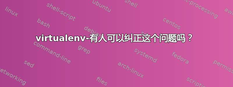 virtualenv-有人可以纠正这个问题吗？