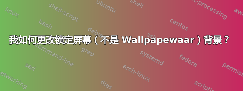 我如何更改锁定屏幕（不是 Wallpapewaar）背景？