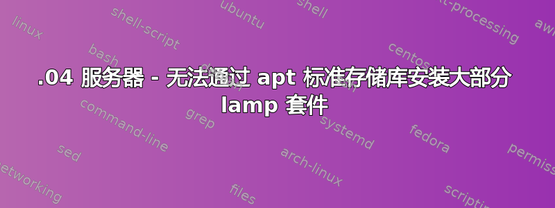 18.04 服务器 - 无法通过 apt 标准存储库安装大部分 lamp 套件