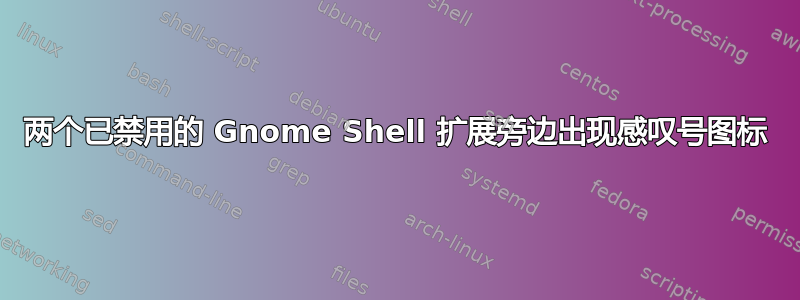 两个已禁用的 Gnome Shell 扩展旁边出现感叹号图标