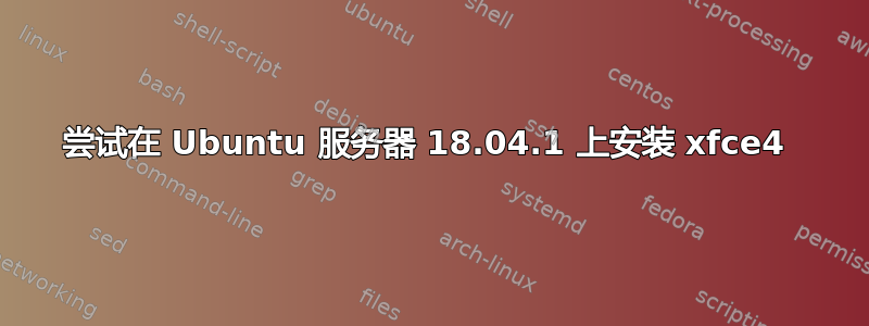 尝试在 Ubuntu 服务器 18.04.1 上安装 xfce4 