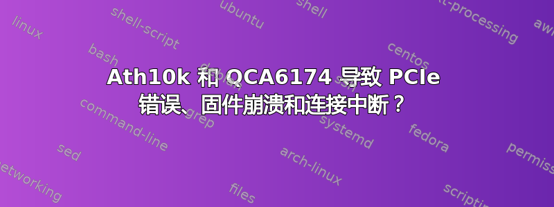 Ath10k 和 QCA6174 导致 PCIe 错误、固件崩溃和连接中断？